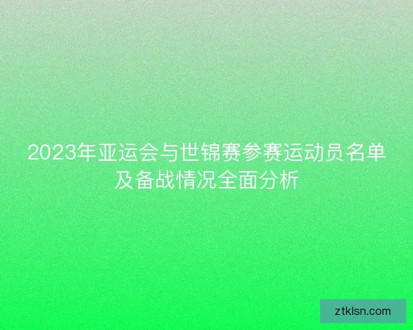 2023年亚运会与世锦赛参赛运动员名单及备战情况全面分析
