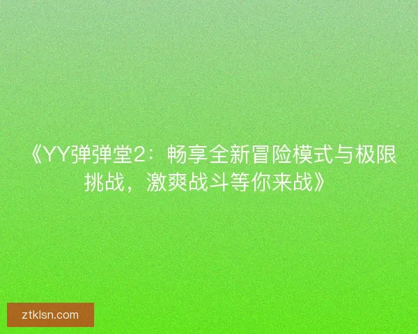 《YY弹弹堂2:畅享全新冒险模式与极限挑战,激爽战斗等你来战》 《YY弹弹堂2:畅享全新冒险模式与极限挑战,激爽战斗等你来战》