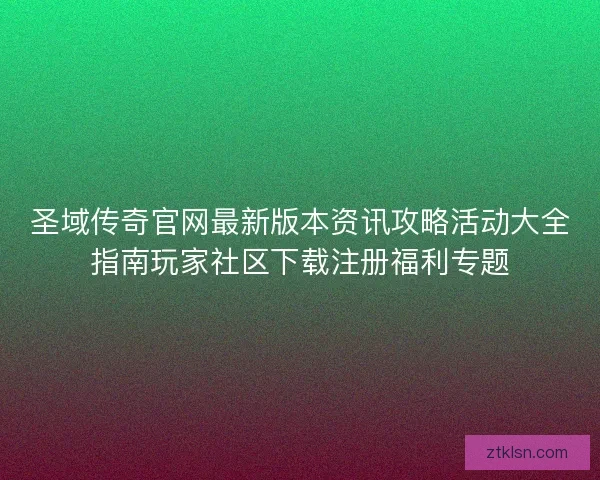 圣域传奇官网最新版本资讯攻略活动大全指南玩家社区下载注册福利专题