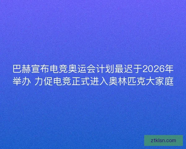 巴赫宣布电竞奥运会计划最迟于2026年举办 力促电竞正式进入奥林匹克大家庭