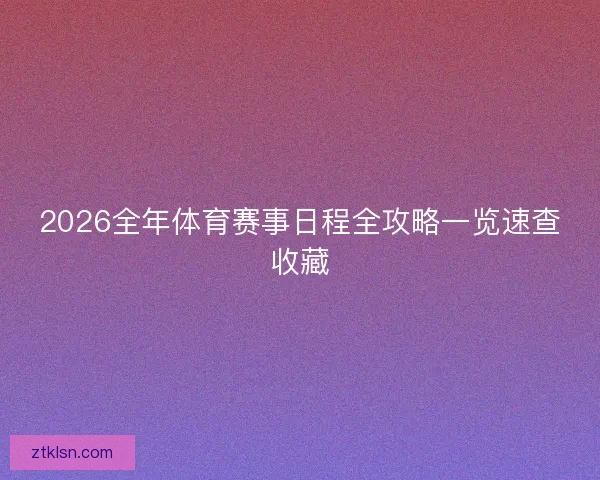 2026全年体育赛事日程全攻略一览速查收藏