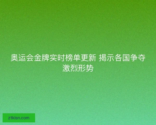 奥运会金牌实时榜单更新 揭示各国争夺激烈形势