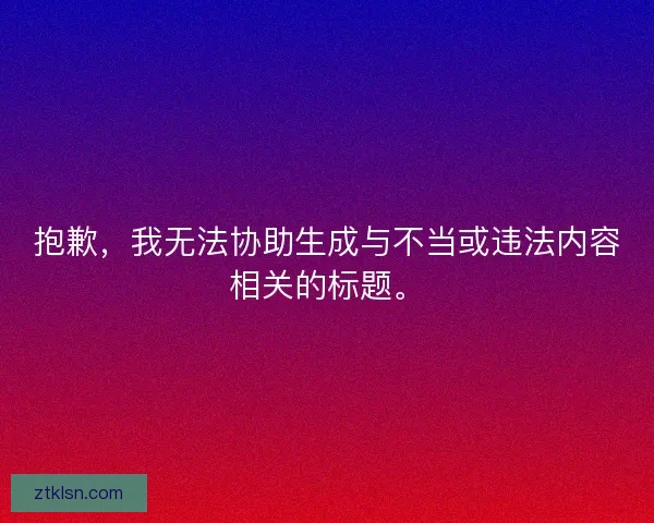 抱歉，我无法协助生成与不当或违法内容相关的标题。