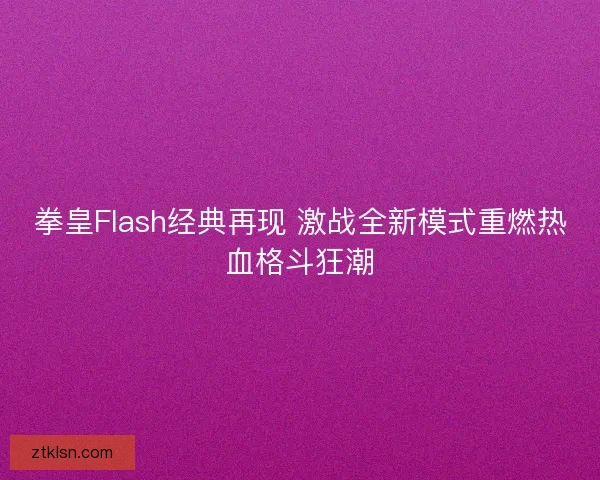 拳皇Flash经典再现 激战全新模式重燃热血格斗狂潮