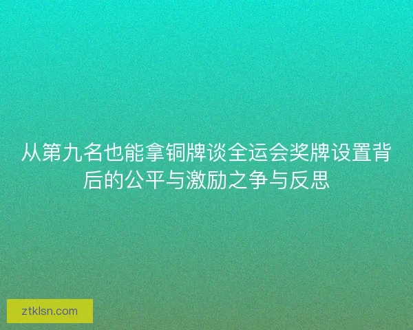 从第九名也能拿铜牌谈全运会奖牌设置背后的公平与激励之争与反思