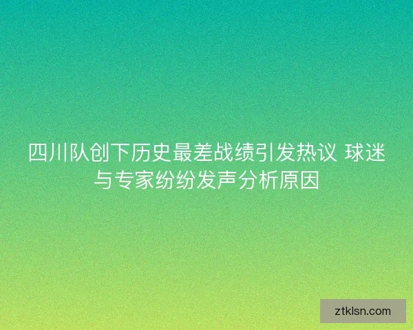 四川队创下历史最差战绩引发热议 球迷与专家纷纷发声分析原因 四川队创下历史最差战绩引发热议 球迷与专家纷纷发声分析原因